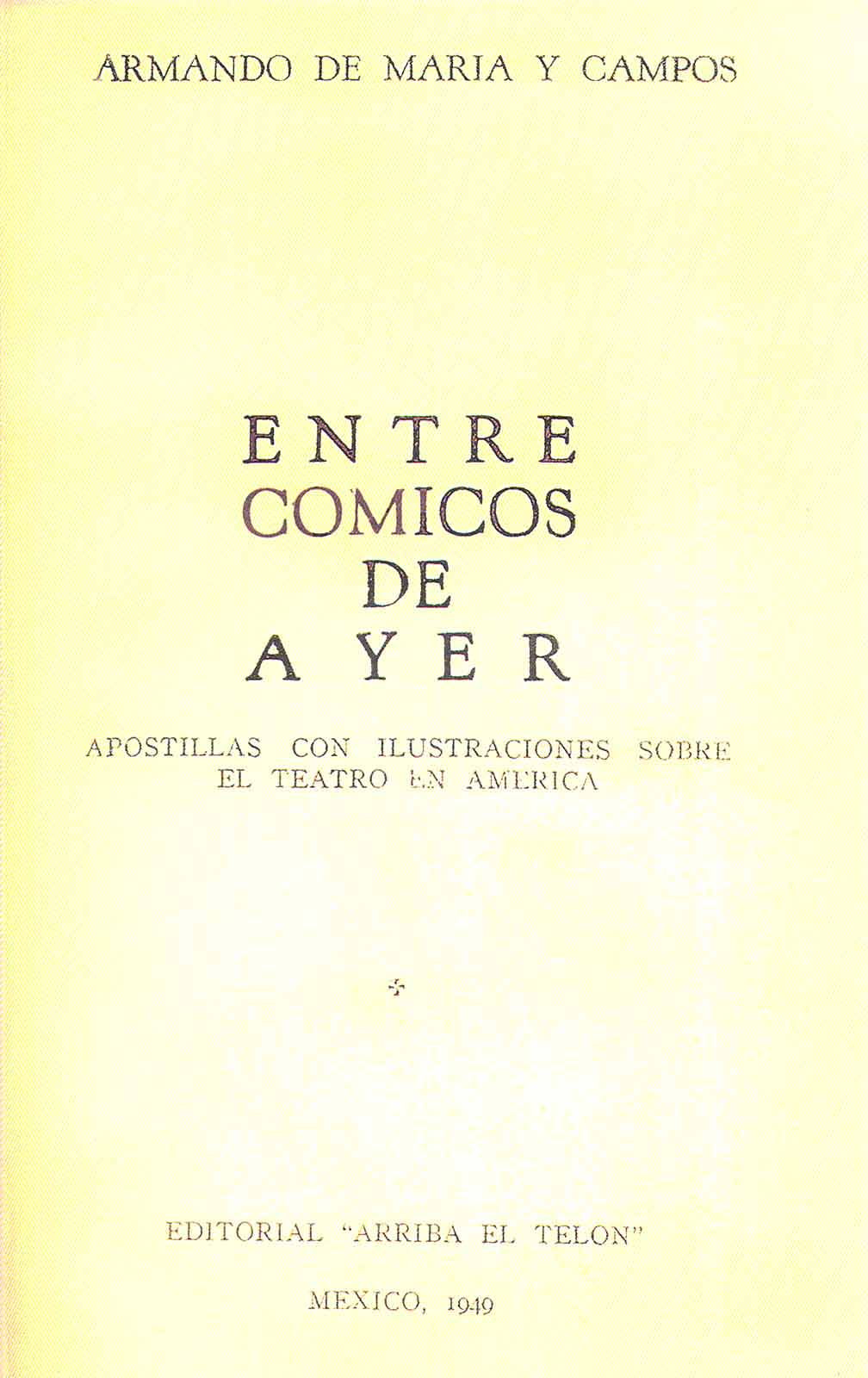 Maria y Campos, Armando de. Entre cómicos de ayer. Apostillas con ilustraciones sobre el teatro en América. México, Arriba el telón, 1949, 206 pp.