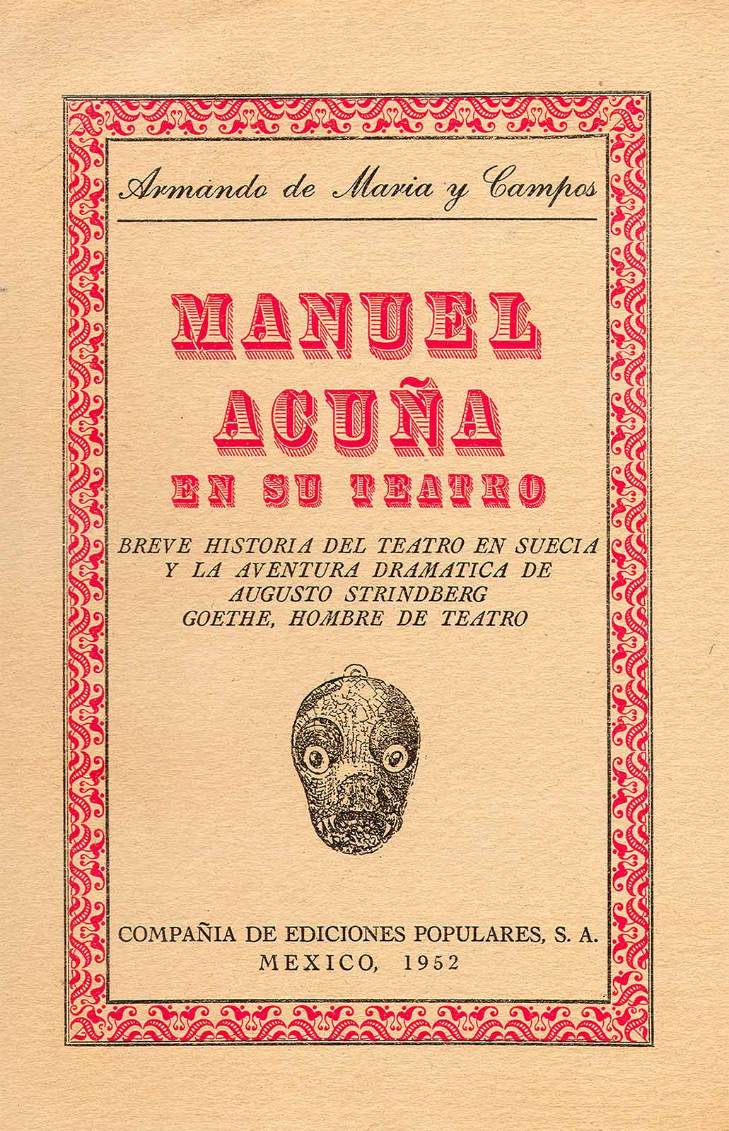 Maria y Campos, Armando de. Manuel Acuña en su teatro. Breve historia del teatro en Suecia y la aventura dramática de Augusto Strindberg. Goethe, hombre de teatro. México, Compañía de Ediciones Populares, 1952, 104 pp.