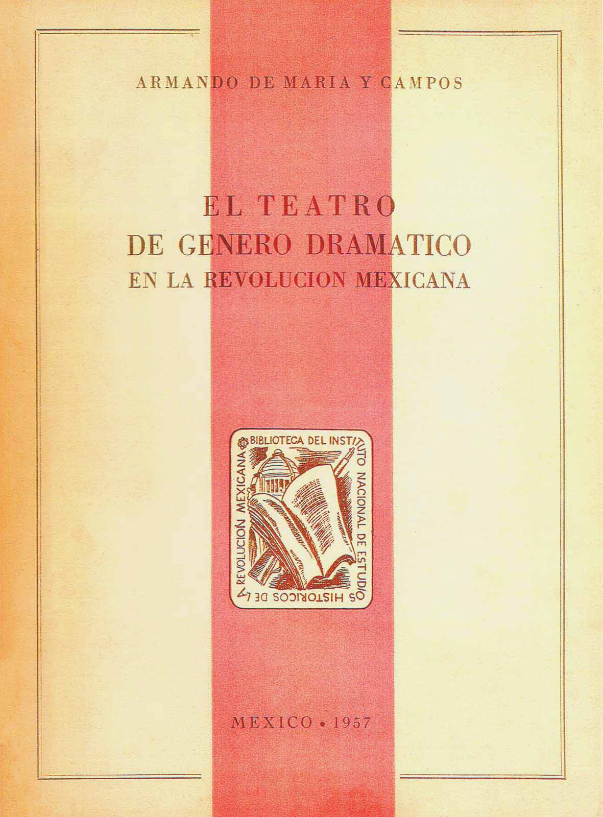 Maria y Campos, Armando de. El teatro de género dramático en la Revolución mexicana. México, Instituto Nacional de Estudios Históricos de la Revolución Mexicana, 1957, 430 pp.