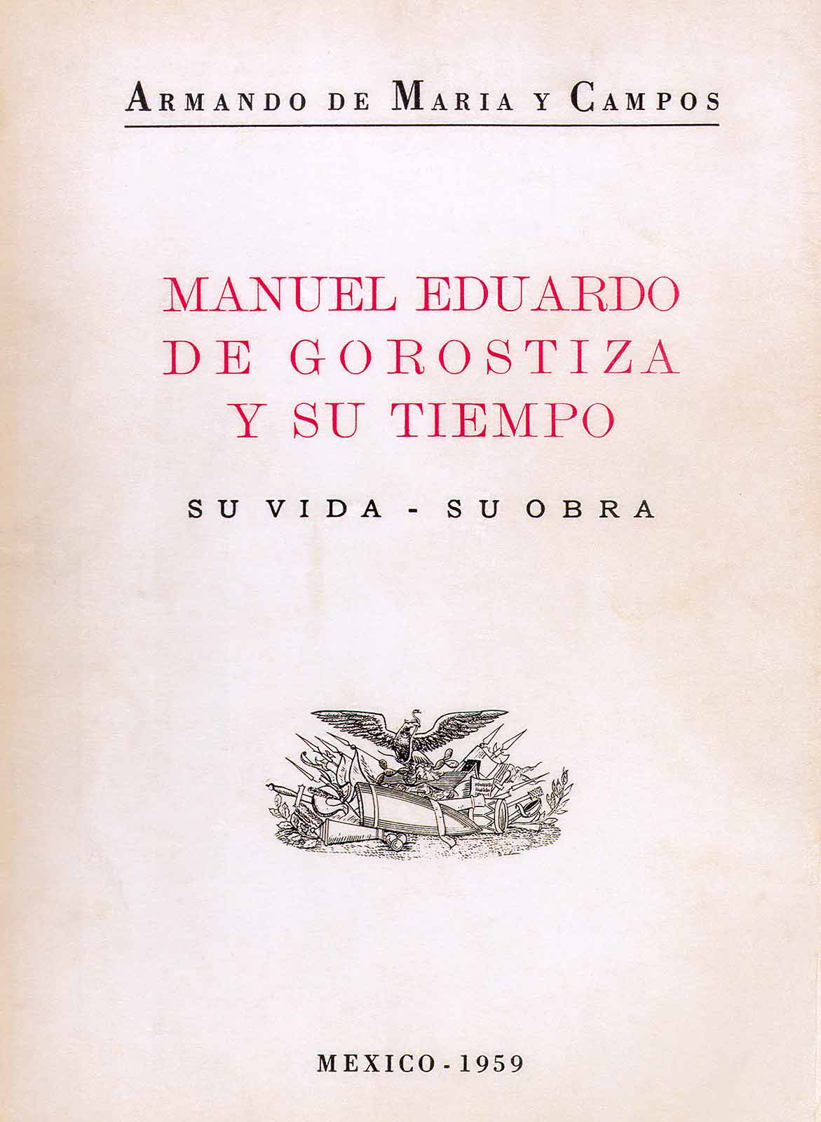 Maria y Campos, Armando de. Manuel Eduardo de Gorostiza y su tiempo. Su vida-su obra. México, Talleres Gráficos, 1959, 436 pp.