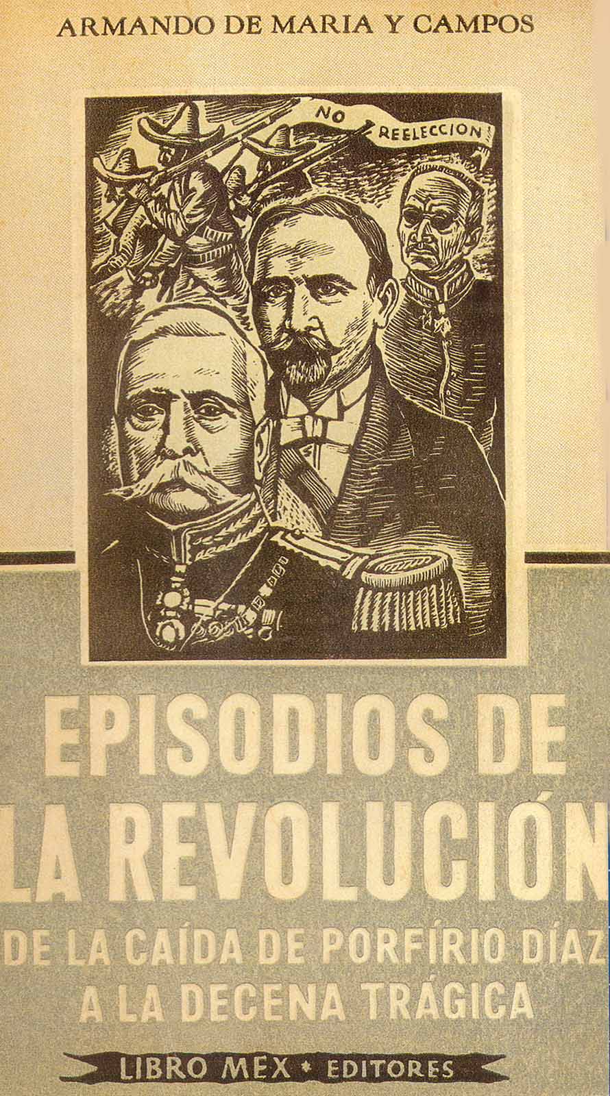 Maria y Campos, Armando de. Episodios de la Revolución. De la caída de Porfirio Díaz a la Decena Trágica. México, Libro-Mex, 1958. 326 pp.