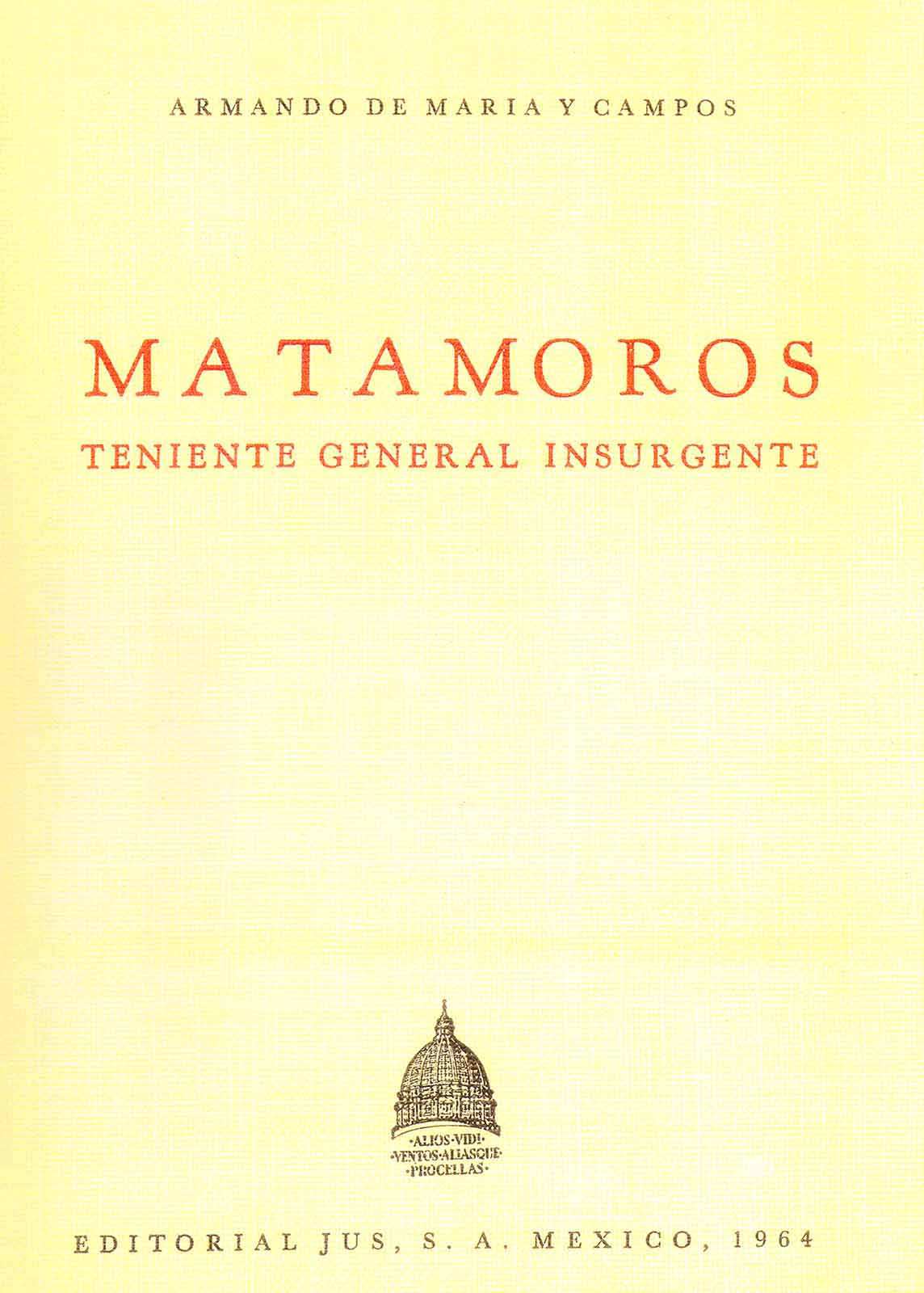 Maria y Campos, Armando de. Matamoros. Teniente general insurgente. México, JUS, S.A., 1964.
